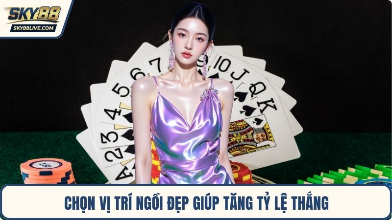Chọn vị trí ngồi đẹp giúp tăng tỷ lệ thắng